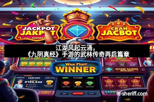 江湖风起云涌,《九阴真经》手游的武林传奇再启篇章