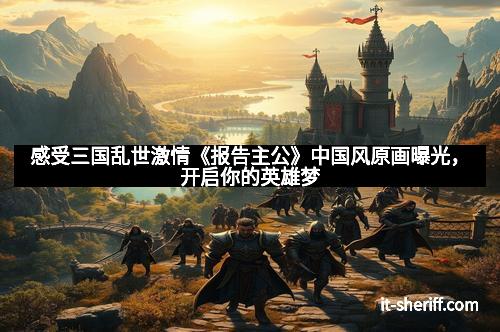 感受三国乱世激情《报告主公》中国风原画曝光,开启你的英雄梦